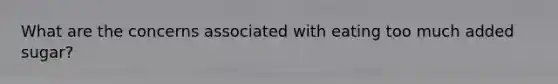 What are the concerns associated with eating too much added sugar?