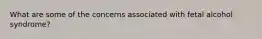 What are some of the concerns associated with fetal alcohol syndrome?