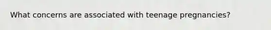 What concerns are associated with teenage pregnancies?
