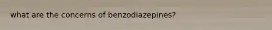 what are the concerns of benzodiazepines?