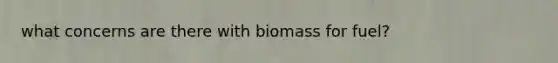 what concerns are there with biomass for fuel?