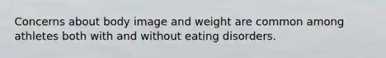 Concerns about body image and weight are common among athletes both with and without eating disorders.