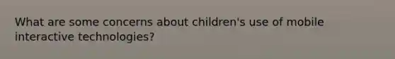 What are some concerns about children's use of mobile interactive technologies?