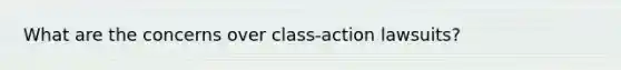 What are the concerns over class-action lawsuits?