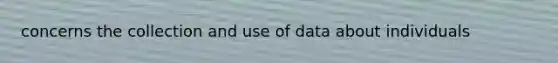 concerns the collection and use of data about individuals