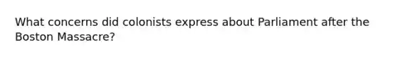 What concerns did colonists express about Parliament after the Boston Massacre?