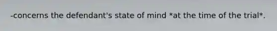 -concerns the defendant's state of mind *at the time of the trial*.