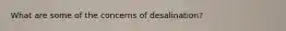 What are some of the concerns of desalination?