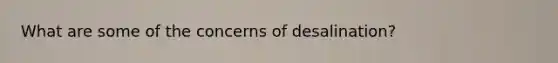 What are some of the concerns of desalination?