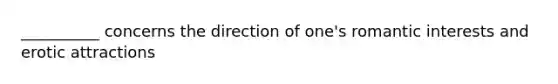 __________ concerns the direction of one's romantic interests and erotic attractions