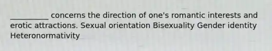 __________ concerns the direction of one's romantic interests and erotic attractions. Sexual orientation Bisexuality Gender identity Heteronormativity