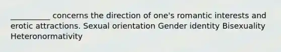 __________ concerns the direction of one's romantic interests and erotic attractions. Sexual orientation Gender identity Bisexuality Heteronormativity