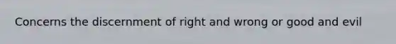 Concerns the discernment of right and wrong or good and evil