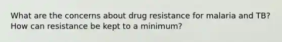 What are the concerns about drug resistance for malaria and TB? How can resistance be kept to a minimum?