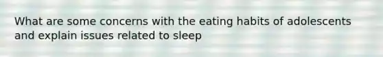 What are some concerns with the eating habits of adolescents and explain issues related to sleep