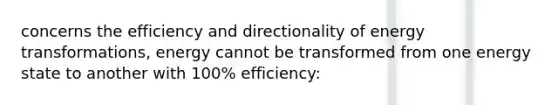 concerns the efficiency and directionality of energy transformations, energy cannot be transformed from one energy state to another with 100% efficiency: