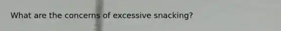 What are the concerns of excessive snacking?