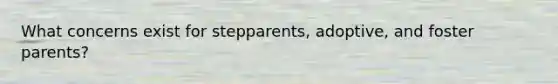 What concerns exist for stepparents, adoptive, and foster parents?