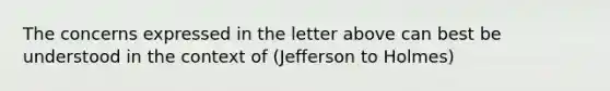 The concerns expressed in the letter above can best be understood in the context of (Jefferson to Holmes)