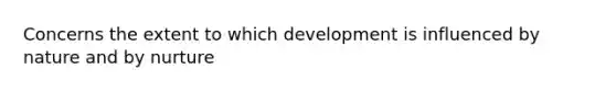 Concerns the extent to which development is influenced by nature and by nurture