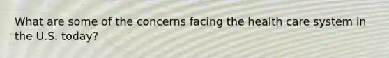 What are some of the concerns facing the health care system in the U.S. today?