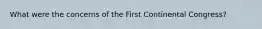 What were the concerns of the First Continental Congress?