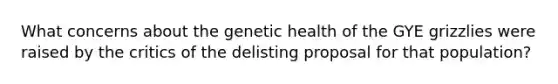 What concerns about the genetic health of the GYE grizzlies were raised by the critics of the delisting proposal for that population?