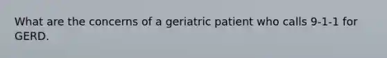 What are the concerns of a geriatric patient who calls 9-1-1 for GERD.