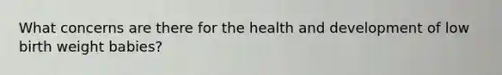 What concerns are there for the health and development of low birth weight babies?