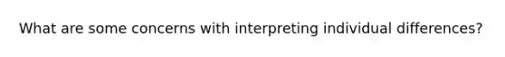 What are some concerns with interpreting individual differences?