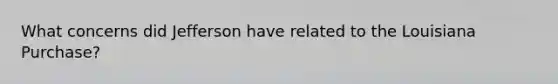 What concerns did Jefferson have related to the Louisiana Purchase?