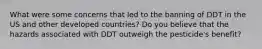 What were some concerns that led to the banning of DDT in the US and other developed countries? Do you believe that the hazards associated with DDT outweigh the pesticide's benefit?