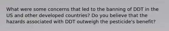 What were some concerns that led to the banning of DDT in the US and other developed countries? Do you believe that the hazards associated with DDT outweigh the pesticide's benefit?