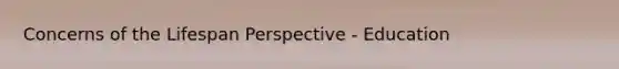 Concerns of the Lifespan Perspective - Education