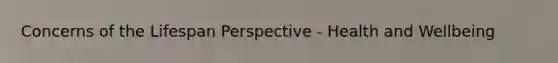 Concerns of the Lifespan Perspective - Health and Wellbeing