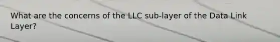 What are the concerns of the LLC sub-layer of the Data Link Layer?