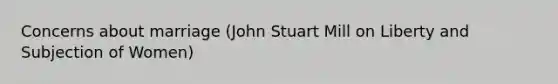 Concerns about marriage (John Stuart Mill on Liberty and Subjection of Women)