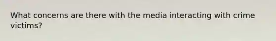 What concerns are there with the media interacting with crime victims?
