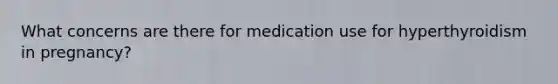 What concerns are there for medication use for hyperthyroidism in pregnancy?