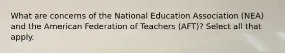 What are concerns of the National Education Association (NEA) and the American Federation of Teachers (AFT)? Select all that apply.