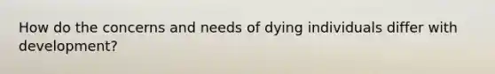 How do the concerns and needs of dying individuals differ with development?