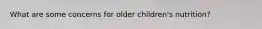 What are some concerns for older children's nutrition?