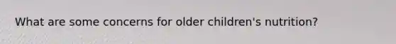 What are some concerns for older children's nutrition?