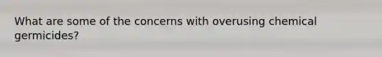 What are some of the concerns with overusing chemical germicides?