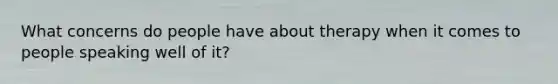 What concerns do people have about therapy when it comes to people speaking well of it?