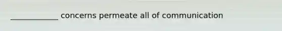 ____________ concerns permeate all of communication