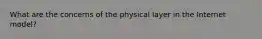 What are the concerns of the physical layer in the Internet model?