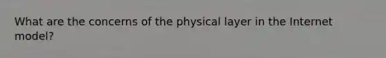 What are the concerns of the physical layer in the Internet model?