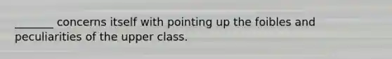_______ concerns itself with pointing up the foibles and peculiarities of the upper class.
