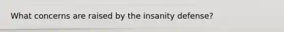 What concerns are raised by the insanity defense?